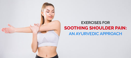 Exercises for Soothing Shoulder Pain: An Ayurvedic Approach